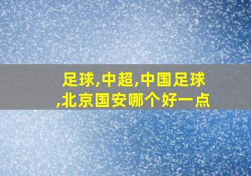 足球,中超,中国足球,北京国安哪个好一点