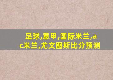 足球,意甲,国际米兰,ac米兰,尤文图斯比分预测