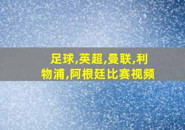 足球,英超,曼联,利物浦,阿根廷比赛视频