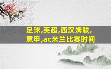 足球,英超,西汉姆联,意甲,ac米兰比赛时间