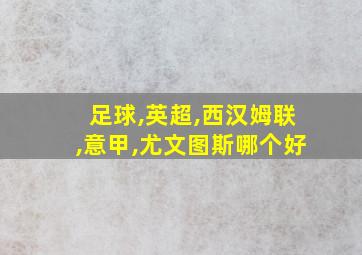 足球,英超,西汉姆联,意甲,尤文图斯哪个好