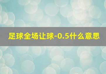 足球全场让球-0.5什么意思