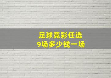 足球竞彩任选9场多少钱一场