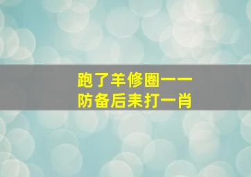 跑了羊修圈一一防备后耒打一肖