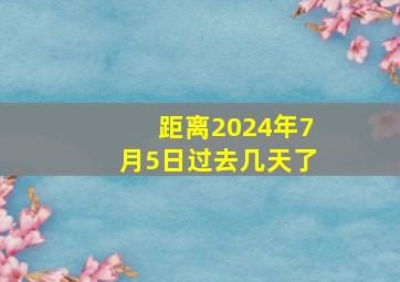 距离2024年7月5日过去几天了