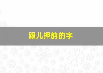 跟儿押韵的字