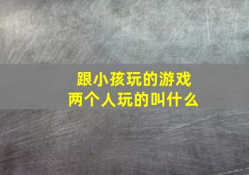 跟小孩玩的游戏两个人玩的叫什么