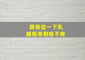 跟我说一下乳腺癌早期疼不疼