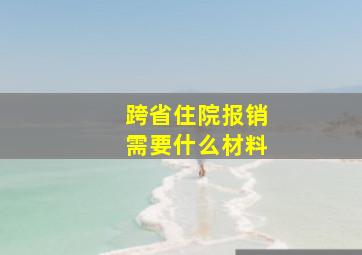 跨省住院报销需要什么材料