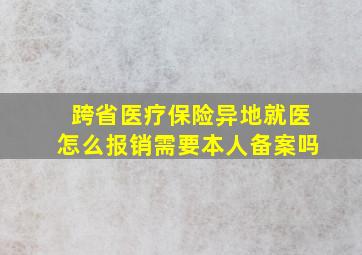 跨省医疗保险异地就医怎么报销需要本人备案吗