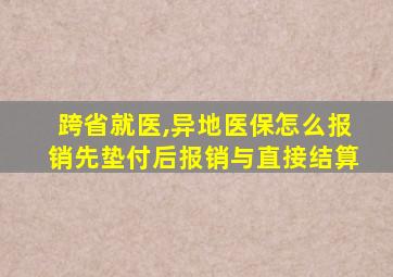 跨省就医,异地医保怎么报销先垫付后报销与直接结算