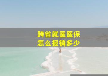 跨省就医医保怎么报销多少