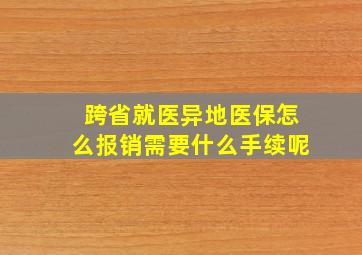 跨省就医异地医保怎么报销需要什么手续呢