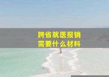 跨省就医报销需要什么材料