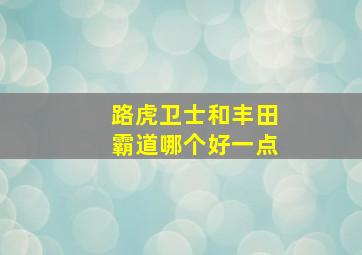 路虎卫士和丰田霸道哪个好一点