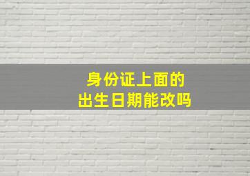 身份证上面的出生日期能改吗