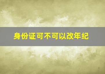 身份证可不可以改年纪