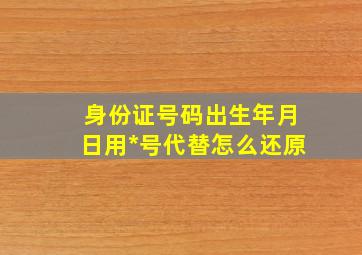 身份证号码出生年月日用*号代替怎么还原