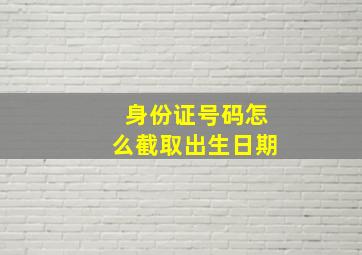 身份证号码怎么截取出生日期