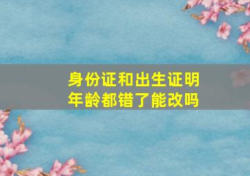 身份证和出生证明年龄都错了能改吗