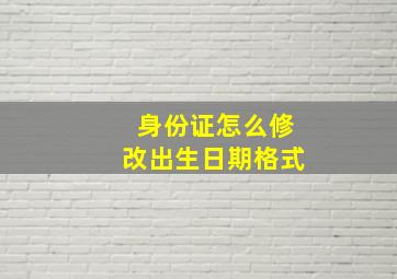 身份证怎么修改出生日期格式