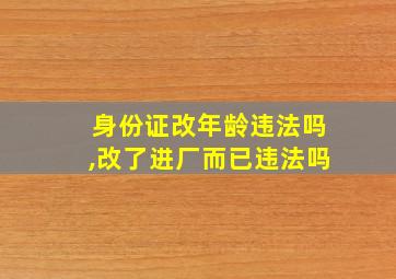 身份证改年龄违法吗,改了进厂而已违法吗