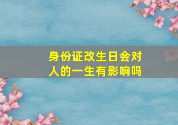 身份证改生日会对人的一生有影响吗