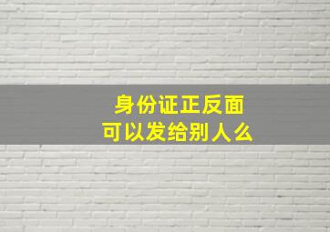 身份证正反面可以发给别人么