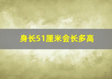 身长51厘米会长多高