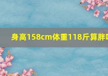 身高158cm体重118斤算胖吗