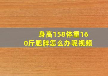 身高158体重160斤肥胖怎么办呢视频