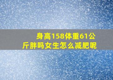 身高158体重61公斤胖吗女生怎么减肥呢