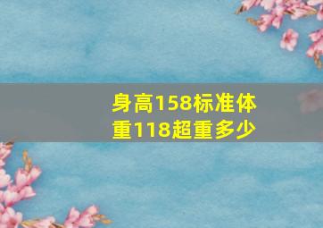 身高158标准体重118超重多少