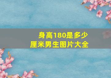 身高180是多少厘米男生图片大全