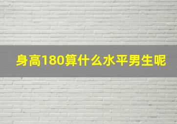 身高180算什么水平男生呢