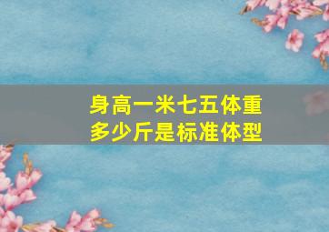 身高一米七五体重多少斤是标准体型