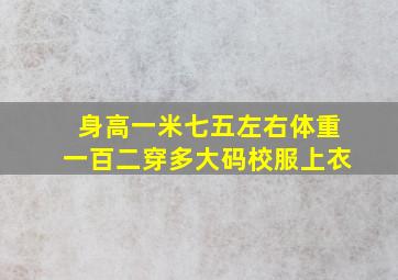 身高一米七五左右体重一百二穿多大码校服上衣