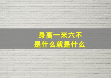 身高一米六不是什么就是什么