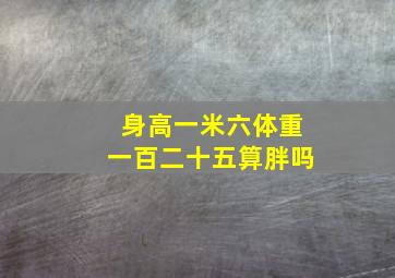 身高一米六体重一百二十五算胖吗