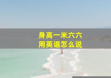 身高一米六六用英语怎么说