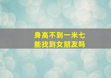 身高不到一米七能找到女朋友吗