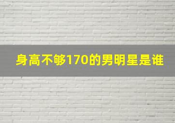 身高不够170的男明星是谁