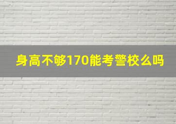 身高不够170能考警校么吗