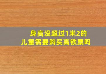 身高没超过1米2的儿童需要购买高铁票吗