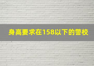 身高要求在158以下的警校