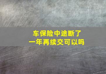 车保险中途断了一年再续交可以吗