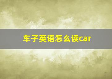 车子英语怎么读car