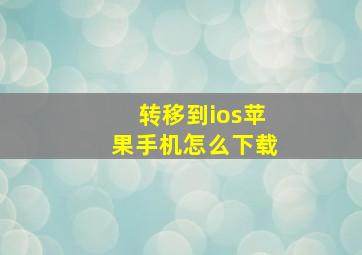 转移到ios苹果手机怎么下载