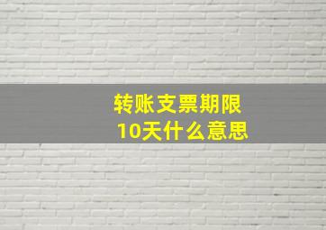 转账支票期限10天什么意思