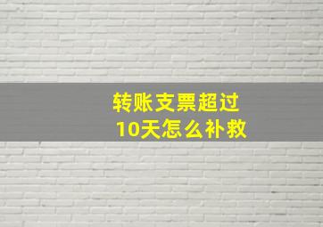 转账支票超过10天怎么补救